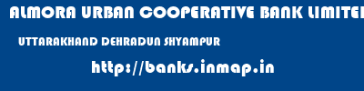 ALMORA URBAN COOPERATIVE BANK LIMITED  UTTARAKHAND DEHRADUN SHYAMPUR   banks information 